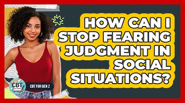 How Can I Stop Fearing Judgment In Social Situations?