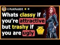 What's Classy If You Are Attractive But Trashy If You Are Not? - (r/AskReddit)