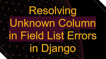 Resolving Unknown Column in Field List Errors in Django