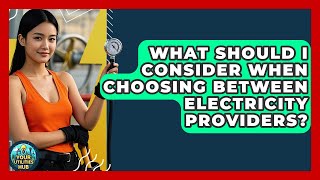 What Should I Consider When Choosing Between Electricity Providers? - Your Utilities Hub