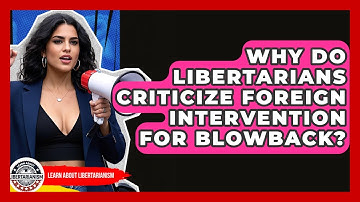 Why Do Libertarians Criticize Foreign Intervention For Blowback? - Learn About Libertarianism