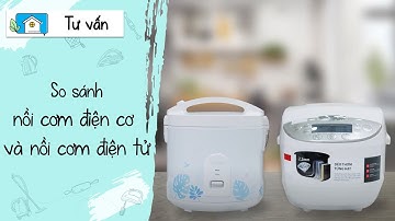 So sánh nồi cơm điện cơ và nồi cơm điện tử - Nhà ơi!