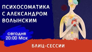 Блиц-Сессии  По Психосоматике // Психолог Александр Волынский