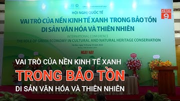 VAI TRÒ CỦA NỀN KINH TẾ XANH TRONG BẢO TỒN DI SẢN VĂN HÓA VÀ THIÊN NHIÊN | VTC9