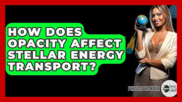 How Does Opacity Affect Stellar Energy Transport? - Physics Frontier