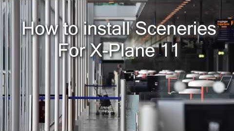 How to install sceneries in X-Plane 11