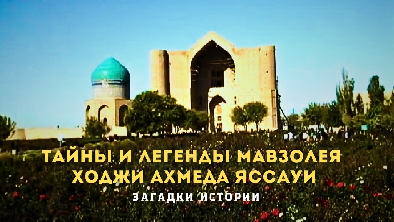 Туркестан. Тайны и легенды  мавзолея Ходжи Ахмеда Яссауи. Загадки истории