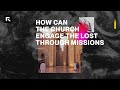 How Can the Church Engage the Lost Through Missions? || David Platt
