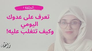 تعرف على عدوك اليومي وكيف نتغلب عليه -الحلقة 1 -