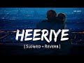 Heeriye Slowed + Reverb | Arijit Singh, Jasleen Royal | SR Lofi
