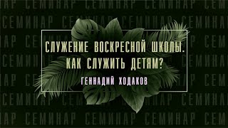 №6 СЕМИНАР &quot;Служение воскресной школы. Как служить детям? &quot; Геннадий Ходаков