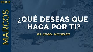 ¿Qué deseas que haga por ti? | Marcos 10:46-52 | Ps. Sugel Michelén