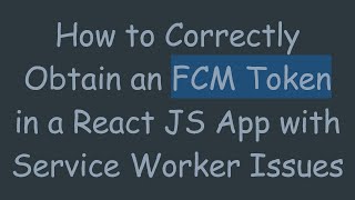 How to Correctly Obtain an FCM Token in a React JS App with Service Worker Issues