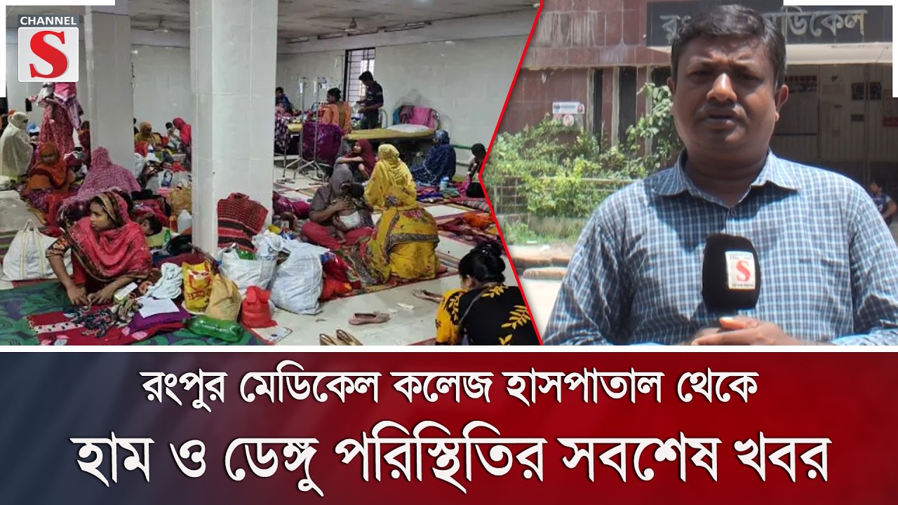 রংপুর মেডিকেল কলেজ হাসপাতাল থেকে হাম ও ডেঙ্গু পরিস্থিতির সবশেষ খবর | HAM | Channel S News