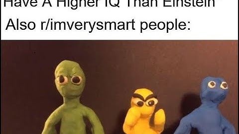 r/Imverysmart : I HAVE A HIGHER IQ THAN EINSTEIN..
