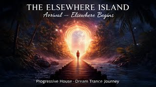 THE ELSEWHERE ISLAND · Arrival – Elsewhere Begins | Progressive House · Dream Trance Journey
