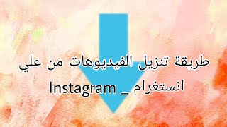 طريقة تنزيل فيديوهات من علي انستغرام _ Instagram