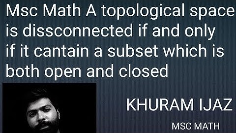 Msc Math A topological space is disconnected iff it contain a subset which is both open and closed