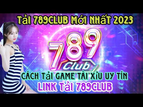 Tải Game Tài Xỉu Uy Tín | Hướng dẫn cách tải 789club mới nhất – Link Tải 789Club Uy Tín 2023 2023 mới nhất