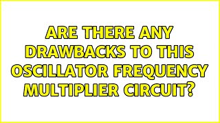 Are there any drawbacks to this oscillator frequency multiplier circuit (3 Solutions!!)