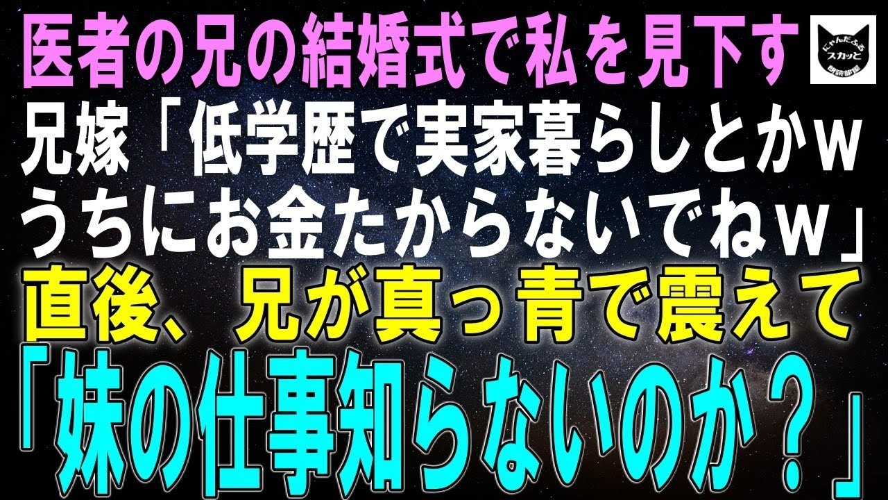【スカッとする話】医者の兄の結婚式で私を見下す兄嫁「低学歴で実家暮らしとかｗうちにお金たからないでねｗ」直後、兄が真っ青で震えて「妹の仕事知らないのか？」「え？」結果ｗ【朗読】【シニア】