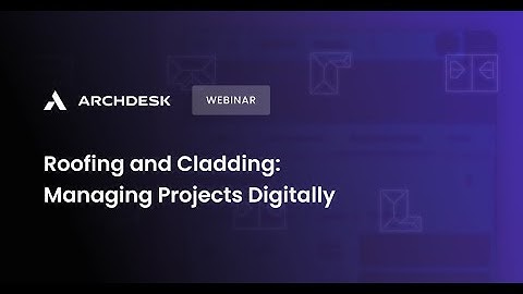 Archdesk Webinar ON-DEMAND: Roofing and Cladding - Managing Projects Digitally