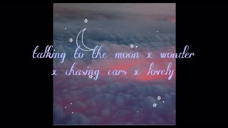 talking to the moon x wonder x chasing cars x lovely