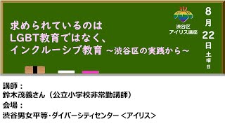 渋谷区アイリス講座「求められているのはLGBT教育ではなく、インクルーシブ教育　〜渋谷区の実践から〜」2020年8月22日開催