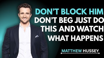 Don’t Block Him, Don’t Beg – Just Do This & Watch What Happens | Matthew Hussey Advice