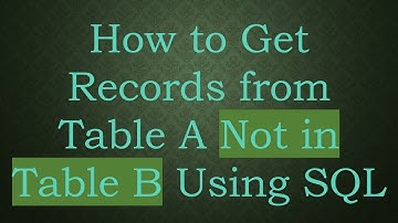 How to Get Records from Table A Not in Table B Using SQL