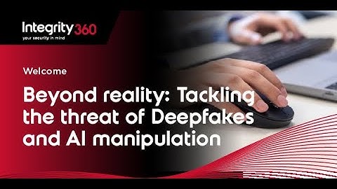 Integrity360 webinar: Beyond reality Tackling the threat of Deepfakes and AI manipulation