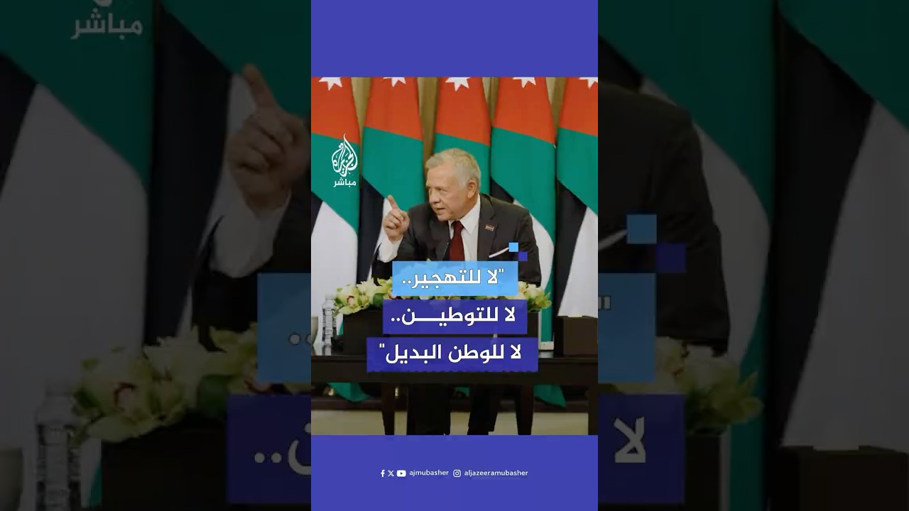 العاهل الأردني: موقفي منذ 25 عاما هو لا للتهجير ولا للتوطين ولا للوطن البديل