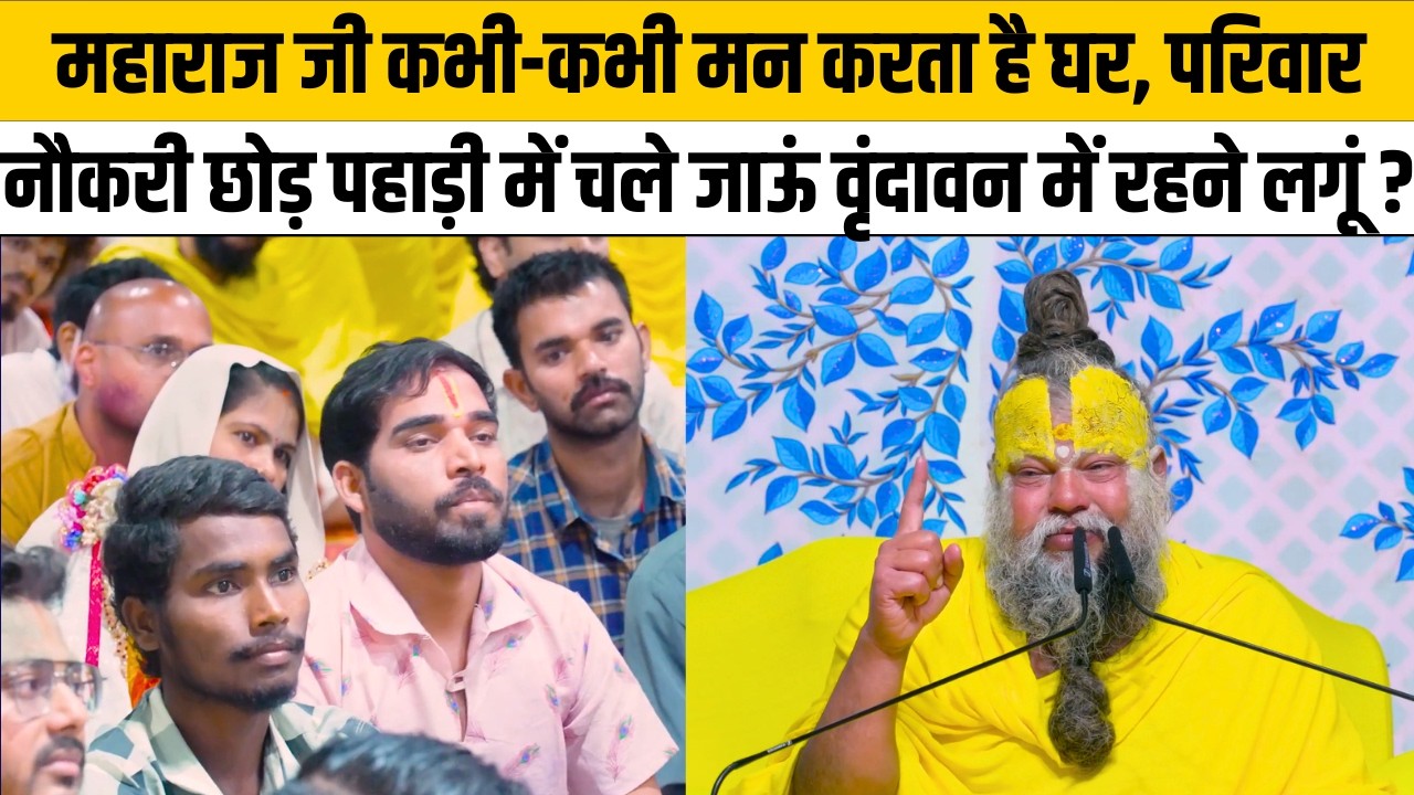 महाराज जी कभी-कभी मन करता है घर, परिवार नौकरी छोड़ पहाड़ी में चले जाऊं वृंदावन में रहने लगूं ?