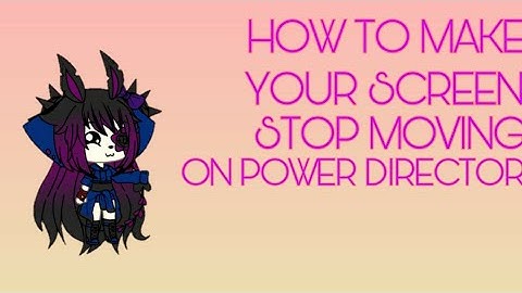 How to make your screen stop moving on Power Director