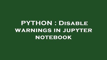 PYTHON : Disable warnings in jupyter notebook