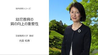 幼児教育の質の向上の重要性（京都教育大学　古賀松香）：校内研修シリーズ№93