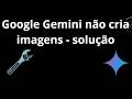 O que fazer se o Google Gemini não cria imagens - Problema de geração de imagens