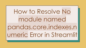 How to Resolve No module named pandas.core.indexes.numeric Error in Streamlit