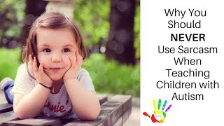 Why You Should NEVER Use Sarcasm When Teaching Children with Autism