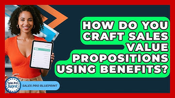 How Do You Craft Sales Value Propositions Using Benefits? - Sales Pro Blueprint