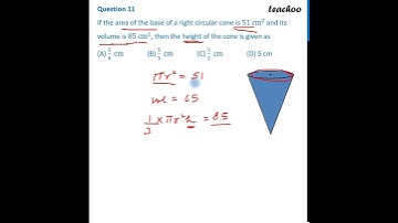 Question 11 - If the area of the base of a right circular cone is 51 cm 2 and its