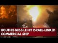 On Camera  Houthi Missile Targets Israel Linked Vessel in Red Sea   Witness the Fresh Attack |ET Now