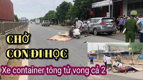 Cha chở con đi học ngày đầu tiên năm học mới bị xe container cán tử vong.