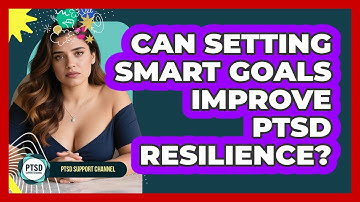 Can Setting SMART Goals Improve PTSD Resilience? - PTSD Support Channel