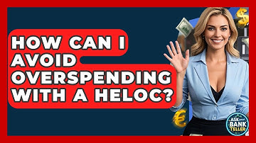 How Can I Avoid Overspending With A HELOC? - Ask Your Bank Teller