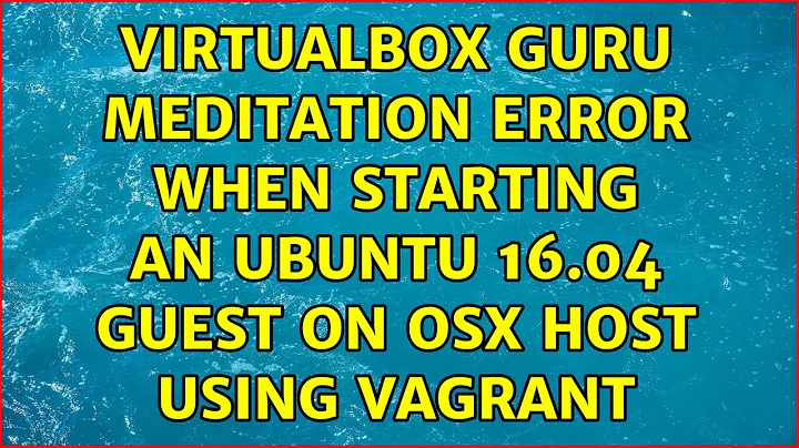 Virtualbox Guru Meditation error when starting an Ubuntu 16.04 guest on OSX host using vagrant