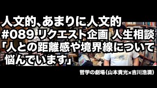 人文的、あまりに人文的#089 リクエスト企画 人生相談「人との距離感や境界線について悩んでいます」