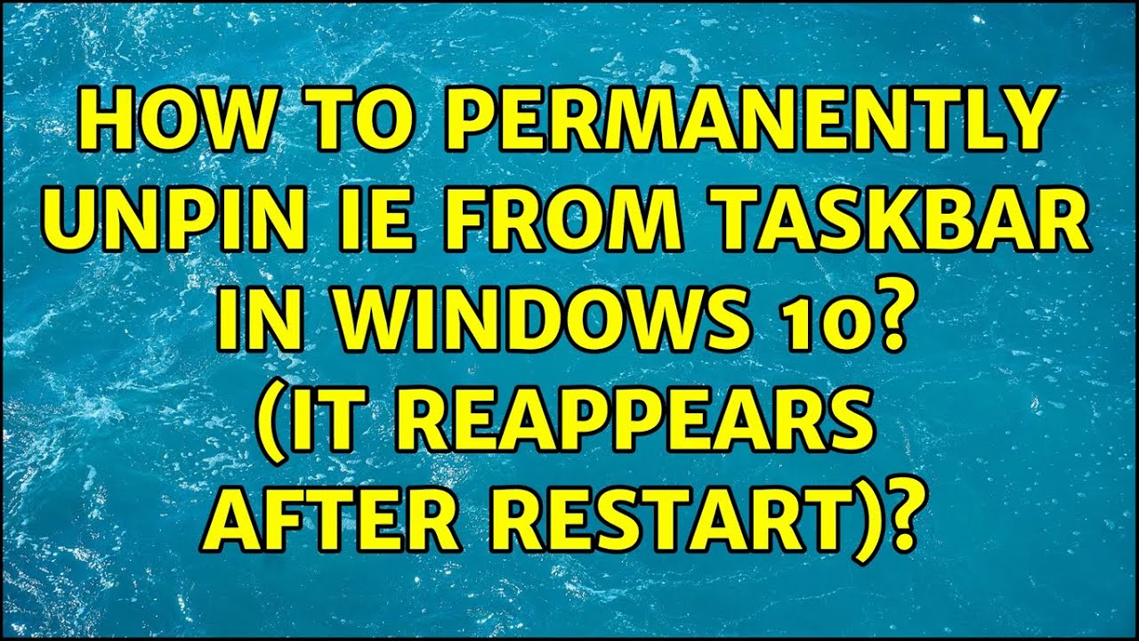 How to permanently unpin IE from taskbar in Windows 10? (It reappears after restart)? - YouTube