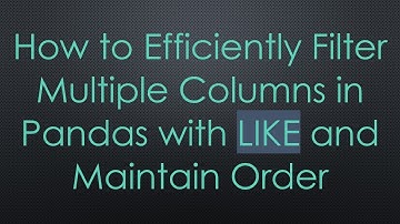 How to Efficiently Filter Multiple Columns in Pandas with LIKE and Maintain Order
