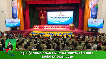 Đại hội Công đoàn tỉnh Thái Nguyên lần thứ I, nhiệm kỳ 2025 - 2030